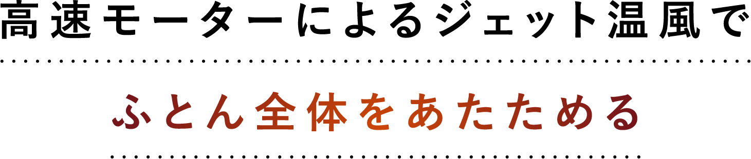 高速モーターによるジェット温風でふとん全体をあたためる