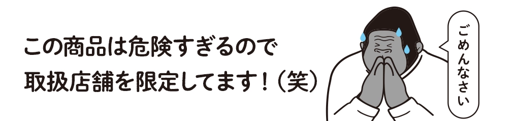 ごめんなさい。この商品は危険過ぎるので取扱店舗を限定してます！（笑）