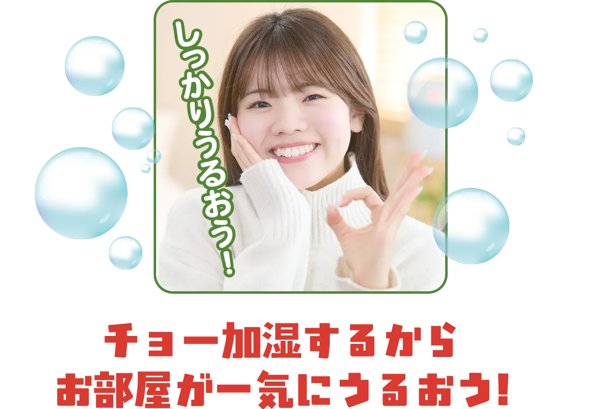 チョー加湿するからお部屋が一気にうるおう！