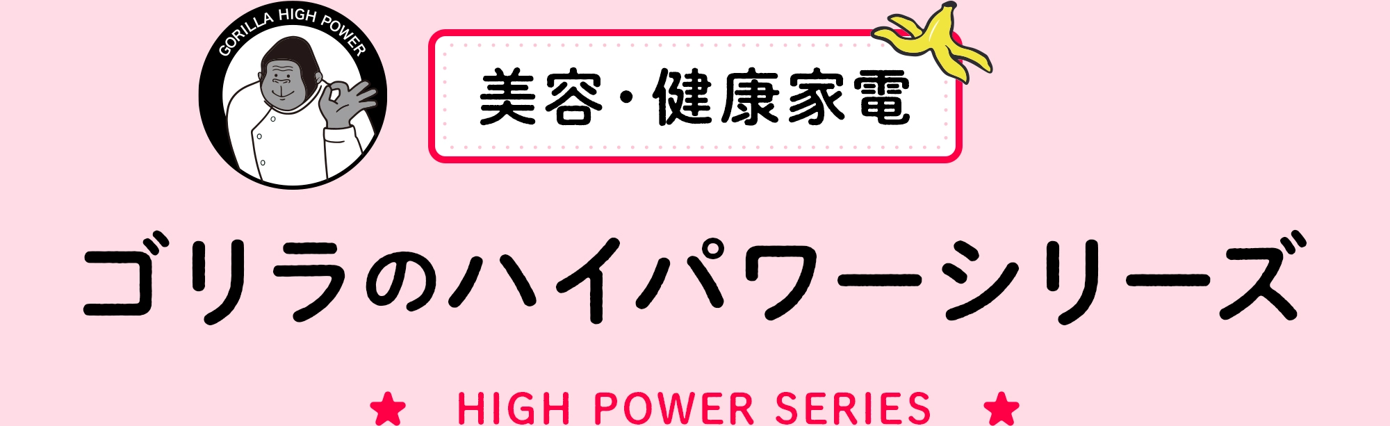 美容・健康家電 ゴリラのハイパワーシリーズ